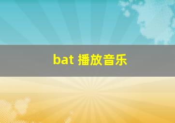 bat 播放音乐